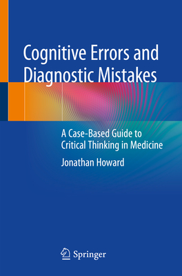 Cognitive Errors and Diagnostic Mistakes: A Case-Based Guide to Critical Thinking in Medicine By Jonathan Howard Cover Image