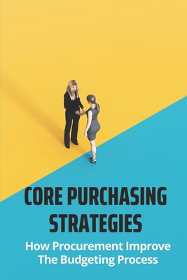 Core Purchasing Strategies: How Procurement Improve The Budgeting Process: Procurement Planning Cover Image