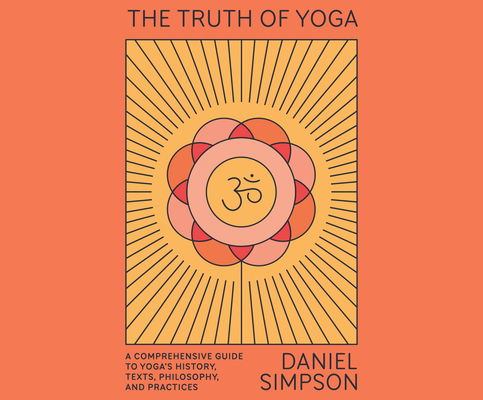 The Truth of Yoga: A Comprehensive Guide to Yoga's History, Texts, Philosophy, and Practices Cover Image