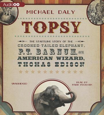 Topsy: The Startling Story of the Crooked Tailed Elephant, P. T. Barnum, and the American Wizard, Thomas Edison Cover Image