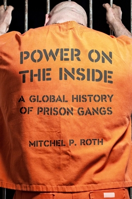 Power on the Inside: A Global History of Prison Gangs By Mitchel P. Roth Cover Image