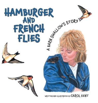 Hamburger and French Flies: A Barn Swallow's Story By Carol Kent Cover Image