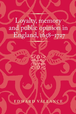 Loyalty, Memory and Public Opinion in England, 1658-1727 (Politics) By Edward Vallance Cover Image