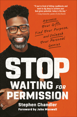 Stop Waiting for Permission: Harness Your Gifts, Find Your Purpose, and Unleash Your Personal Genius By Stephen Chandler, John C. Maxwell (Foreword by) Cover Image