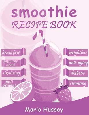 Smoothie Recipe Book: 150+ Smoothie Recipes Including Breakfast, Diabetic, Weight-Loss, Anti-Aging, Green, Good Health & Nourishing Smoothie Cover Image