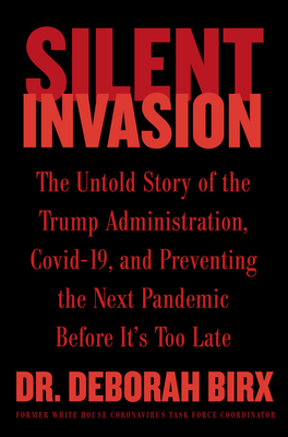 Silent Invasion: The Untold Story of the Trump Administration, Covid-19, and Preventing the Next Pandemic Before It's Too Late By Deborah Birx Cover Image
