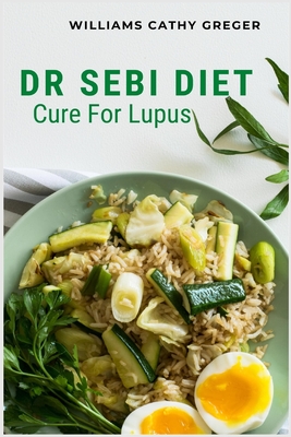 Dr Sebi Diet Cure For Lupus: Alkaline, Anti-inflammatory Diet, and Herb Selection For Effective Treatment And Cure By Williams Cathy Greger Cover Image
