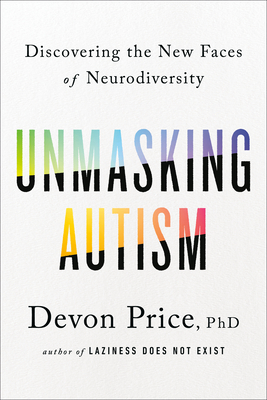 Unmasking Autism: Discovering the New Faces of Neurodiversity By Devon Price, PhD Cover Image