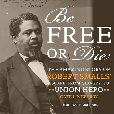 Be Free or Die: The Amazing Story of Robert Smalls' Escape from Slavery to Union Hero By Cate Lineberry, Jd Jackson (Read by) Cover Image