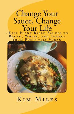 Change Your Sauce, Change Your Life: Easy Plant Based Sauces to Blend, Whisk, and Shake from Positively Vegan (Positively Vegan Cooking)