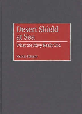 Desert Shield at Sea: What the Navy Really Did (Contributions in Military Studies #174) By Marvin Pokrant Cover Image