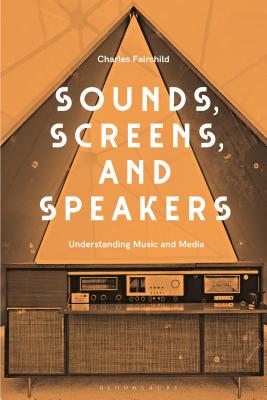 Sounds, Screens, Speakers: An Introduction to Music and Media By Charles Fairchild Cover Image