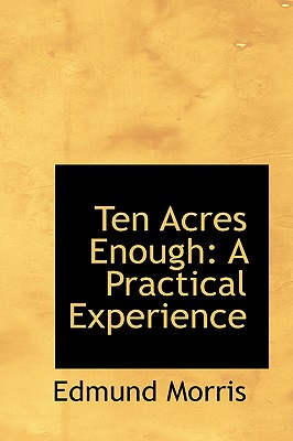 Ten Acres Enough: A Practical Experience By Edmund Morris Cover Image