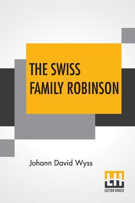 The Swiss Family Robinson: A Translation From The Original German Edited By Johann Rudolf Wyss And Translated By William H. G. Kingston By Johann David Wyss, William Henry Giles Kingston (Translator), Johann Rudolf Wyss (Editor) Cover Image
