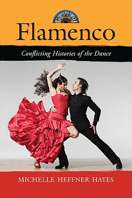 Flamenco: Conflicting Histories of the Dance By Michelle Heffner Hayes Cover Image