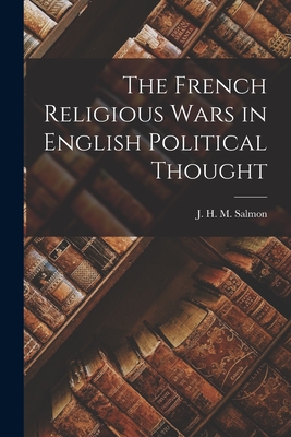 The French Religious Wars in English Political Thought By J. H. M. (John Hearsey MCMILL Salmon (Created by) Cover Image