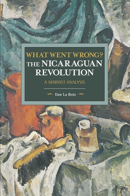What Went Wrong? the Nicaraguan Revolution: A Marxist Analysis (Historical Materialism) By Dan La Botz Cover Image