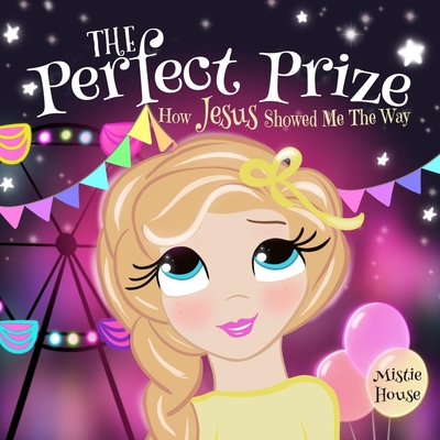The Perfect Prize: How Jesus Showed Me The Way (Christian children's picture book, teaching kids how to pray, Jesus loves me books for ki Cover Image