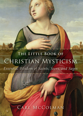 The Little Book of Christian Mysticism: Essential Wisdom of Saints, Seers, and Sages By Carl McColman Cover Image