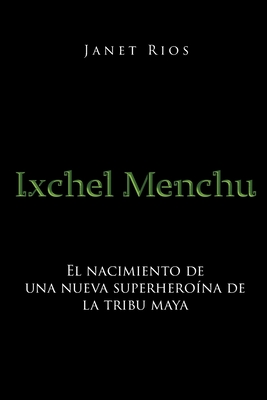Ixchel Menchu: El nacimiento de una nueva superheroína de la tribu maya By Janet Rios Cover Image