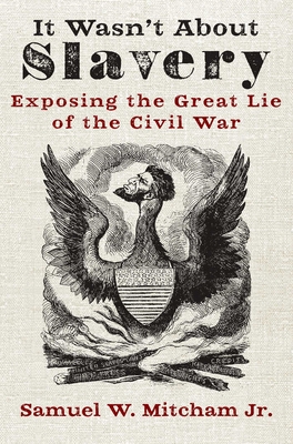 It Wasn't About Slavery: Exposing the Great Lie of the Civil War By Samuel W. Mitcham, Jr. Cover Image