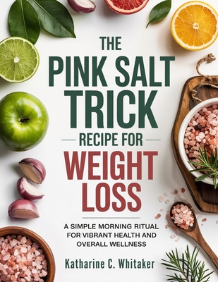 The Pink Salt Trick Recipe for Weight Loss: A Simple Morning Ritual for Vibrant Health and Overall Wellness By Katharine C. Whitaker Cover Image