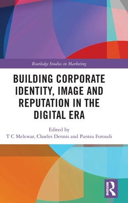 Building Corporate Identity, Image and Reputation in the Digital Era (Routledge Studies in Marketing) By T. C. Melewar (Editor), Charles Dennis (Editor), Pantea Foroudi (Editor) Cover Image