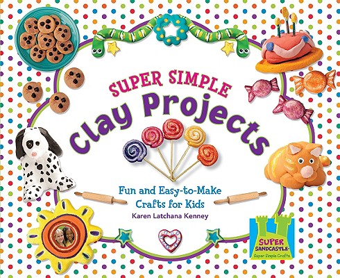 Super Simple Clay Projects: Fun & Easy-To-Make Crafts for Kids (Super Simple Crafts) Cover Image