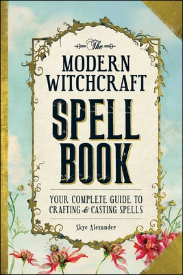 The Modern Witchcraft Spell Book: Your Complete Guide to Crafting and Casting Spells By Skye Alexander Cover Image
