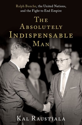 The Absolutely Indispensable Man: Ralph Bunche, the United Nations, and the Fight to End Empire By Kal Raustiala Cover Image