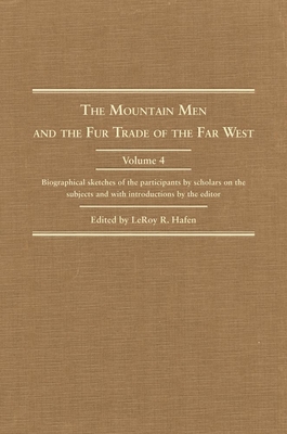 The Mountain Men and the Fur Trade of the Far West: Biographical Sketches of the Participants by Scholars of the Subjects and with Introductions by th (Mountain Man and the Fur Trade in the Far West #4) By Leroy R. Hafen (Editor) Cover Image