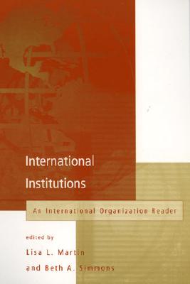 International Institutions: An International Organization Reader (International Organization Readers) By Lisa L. Martin (Editor), Beth A. Simmons (Editor) Cover Image