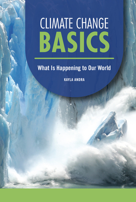 Climate Change Basics: What Is Happening to Our World By Kayla Andra Cover Image