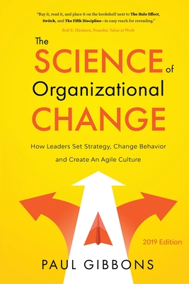 The Science of Organizational Change: How Leaders Set Strategy, Change Behavior, and Create an Agile Culture By Paul Gibbons Cover Image