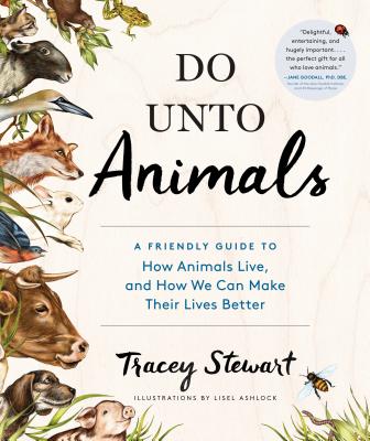 Do Unto Animals: A Friendly Guide to How Animals Live, and How We Can Make Their Lives Better Cover Image