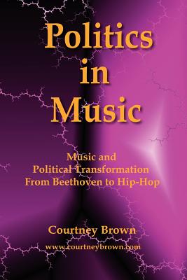 Politics in Music: Music and Political Transformation from Beethoven to Hip-Hop By Courtney Brown Cover Image