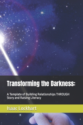 Transforming the Darkness: A Template of Building Relationships THROUGH Story and Raising Literacy By Isaac D. Lockhart Cover Image