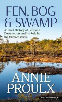 Fen, Bog & Swamp: A Short History of Peatland Destruction and Its Role in the Climate Crisis By Annie Proulx Cover Image