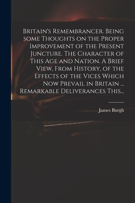 Britain's Remembrancer. Being Some Thoughts on the Proper Improvement of the Present Juncture. The Character of This Age and Nation. A Brief View, Fro Cover Image