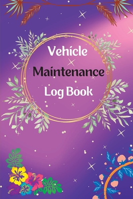 Vehicle Maintenance Log Book: Service And Repair Log Book Car Maintenance Log Book Oil Change Log Book, Vehicle and Automobile Service, Engine, Fuel By Alan Fischer Cover Image