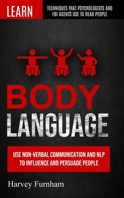 Body Language: Use Non-verbal Communication And Nlp To Influence And Persuade People (Learn Techniques That Psychologists And Fbi Age Cover Image