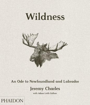 Wildness: An Ode to Newfoundland and Labrador By Jeremy Charles, Adam Leith Gollner (Contributions by), Zita Cobb (Contributions by) Cover Image