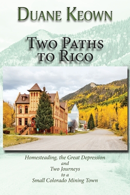 Two Paths to Rico (Softcover): Homesteading, the Great Depression and Two Journeys to a Small Colorado Mining Town By Duane Keown Cover Image