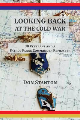 Looking Back at the Cold War: 30 Veterans and a Patrol Plane Commander Remember By Don Stanton Cover Image