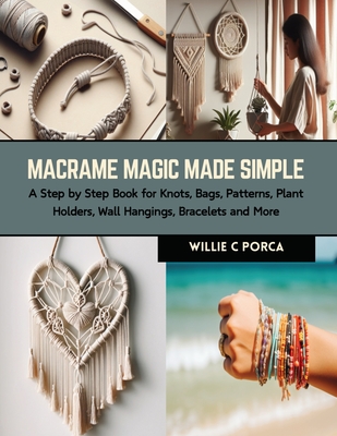 Macrame Magic Made Simple: A Step by Step Book for Knots, Bags, Patterns, Plant Holders, Wall Hangings, Bracelets and More Cover Image