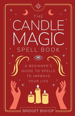 The Candle Magic Spell Book: A Beginner's Guide to Spells to Improve Your Life (Spell Books for Beginners #1)