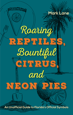 Roaring Reptiles, Bountiful Citrus, and Neon Pies: An Unofficial Guide to Florida's Official Symbols Cover Image
