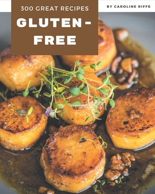 300 Great Gluten-Free Recipes: A Gluten-Free Cookbook for All Generation Cover Image
