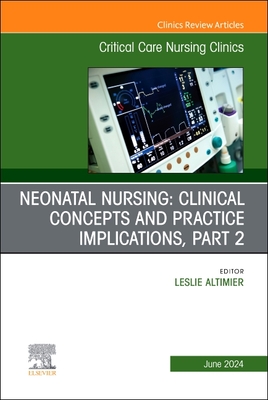 Neonatal Nursing: Clinical Concepts and Practice Implications, Part 2, an Issue of Critical Care Nursing Clinics of North America: Volume 36-2 (Clinics: Nursing #36) Cover Image