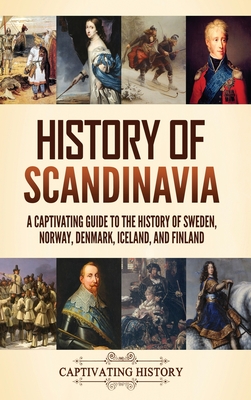History of Scandinavia: A Captivating Guide to the History of Sweden, Norway, Denmark, Iceland, and Finland By Captivating History Cover Image